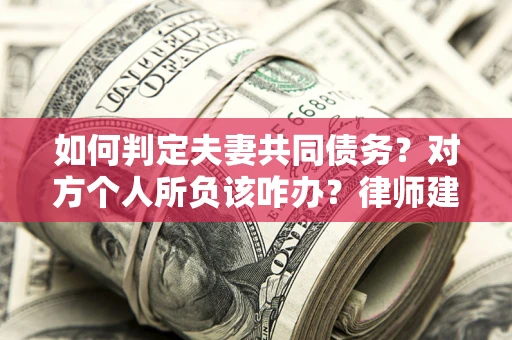 北京如何判定夫妻共同债务？对方个人所负该咋办？律师建议