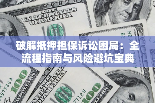 北京破解抵押担保诉讼困局:全流程指南与风险避坑宝典 北京破解抵押担保诉讼困局:全流程指南与风险避坑宝典