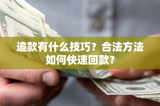 北京追款有什么技巧？合法方法如何快速回款？