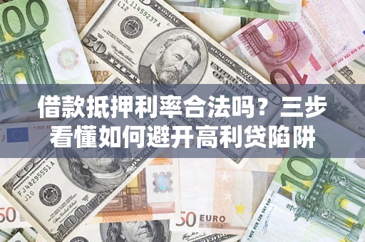 北京借款抵押利率合法吗？三步看懂如何避开高利贷陷阱