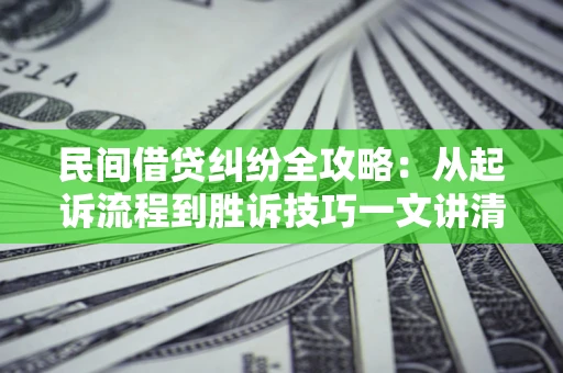 北京民间借贷纠纷全攻略：从起诉流程到胜诉技巧一文讲清