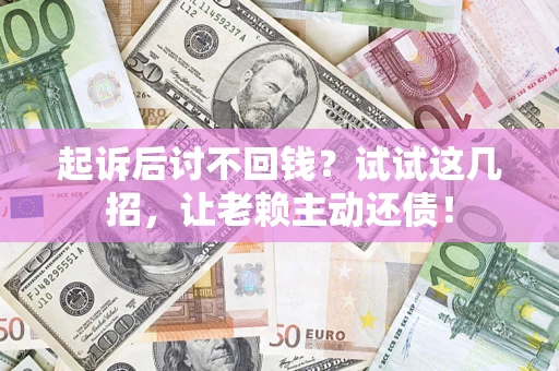 北京起诉后讨不回钱？试试这几招，让老赖主动还债！