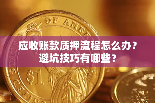 北京应收账款质押流程怎么办？避坑技巧有哪些？