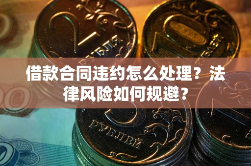 北京借款合同违约怎么处理？法律风险如何规避？