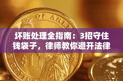 北京坏账处理全指南：3招守住钱袋子，律师教你避开法律雷区