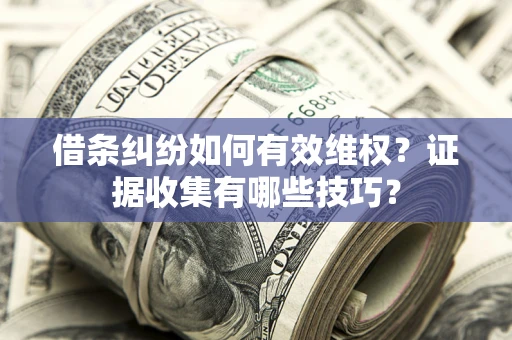 北京借条纠纷如何有效维权？证据收集有哪些技巧？