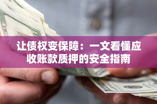 北京让债权变保障：一文看懂应收账款质押的安全指南