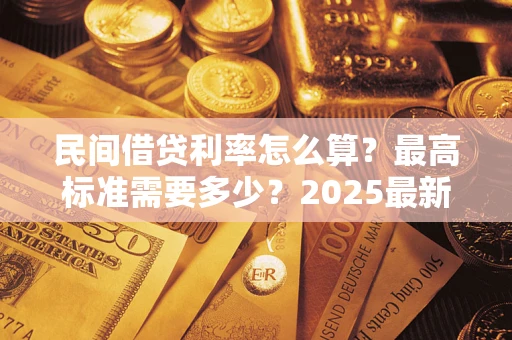 北京民间借贷利率怎么算？最高标准需要多少？2025最新避坑指南