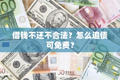北京借钱不还不合法？怎么追债可免费？