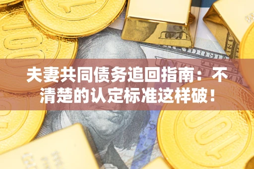 北京夫妻共同债务追回指南：不清楚的认定标准这样破！