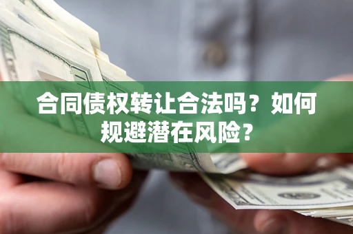 北京合同债权转让合法吗?如何规避潜在风险? 北京合同债权转让合法吗?如何规避潜在风险?