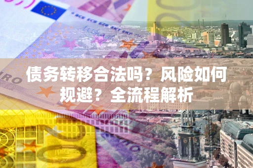 北京债务转移合法吗？风险如何规避？全流程解析