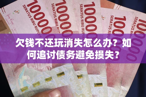 北京欠钱不还玩消失怎么办？如何追讨债务避免损失？