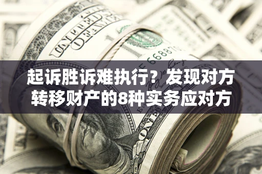 北京起诉胜诉难执行？发现对方转移财产的8种实务应对方案
