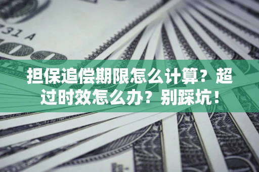 北京担保追偿期限怎么计算？超过时效怎么办？别踩坑！