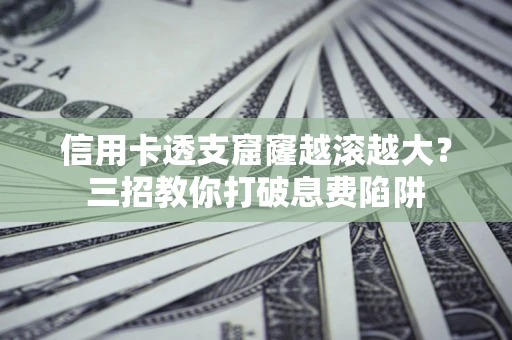 北京信用卡透支窟窿越滚越大？三招教你打破息费陷阱