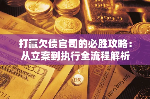 北京打赢欠债官司的必胜攻略：从立案到执行全流程解析