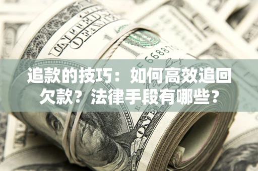 北京追款的技巧：如何高效追回欠款？法律手段有哪些？