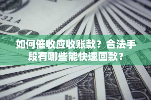 北京如何催收应收账款？合法手段有哪些能快速回款？