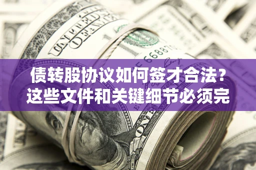 北京债转股协议如何签才合法？这些文件和关键细节必须完整