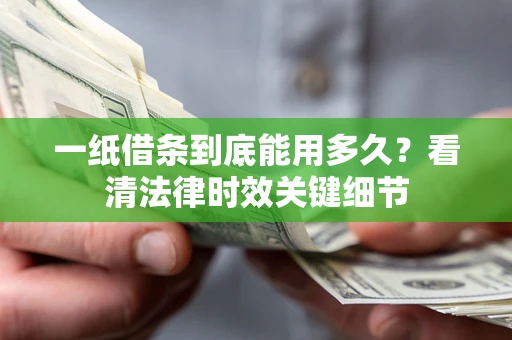 北京一纸借条到底能用多久？看清法律时效关键细节