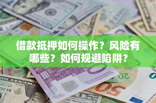北京借款抵押如何操作？风险有哪些？如何规避陷阱？