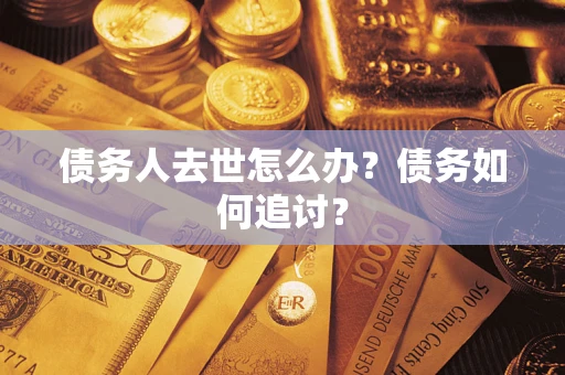 北京债务人去世怎么办？债务如何追讨？