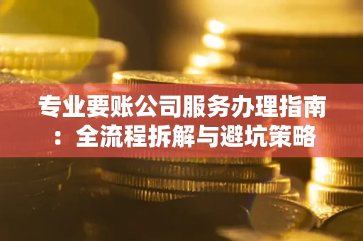 北京专业要账公司服务办理指南：全流程拆解与避坑策略