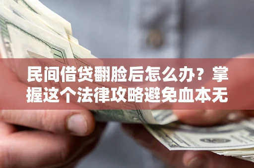 北京民间借贷翻脸后怎么办？掌握这个法律攻略避免血本无归