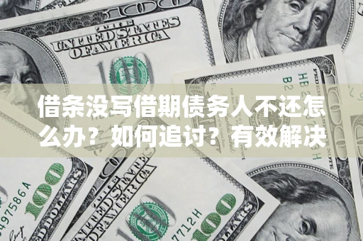北京借条没写借期债务人不还怎么办？如何追讨？有效解决方案！