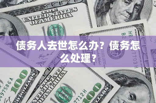 北京债务人去世怎么办？债务怎么处理？