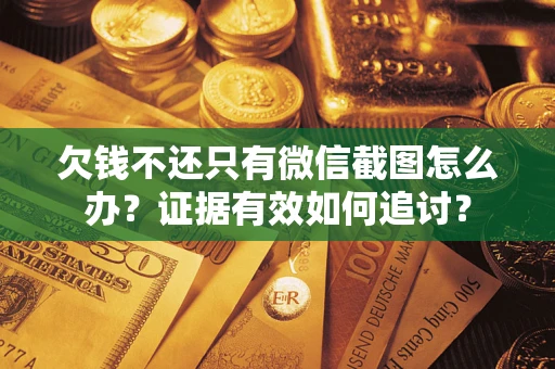 北京欠钱不还只有微信截图怎么办？证据有效如何追讨？