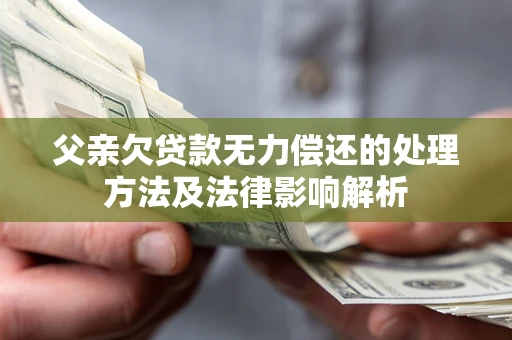北京父亲欠贷款无力偿还的处理方法及法律影响解析