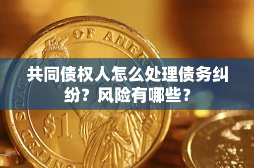 北京共同债权人怎么处理债务纠纷？风险有哪些？