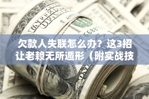 北京欠款人失联怎么办？这3招让老赖无所遁形（附实战技巧）