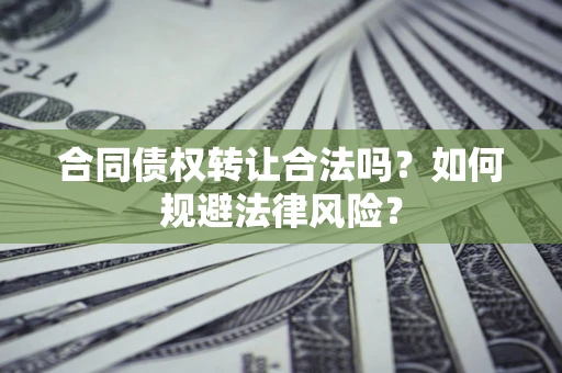 北京合同债权转让合法吗？如何规避法律风险？