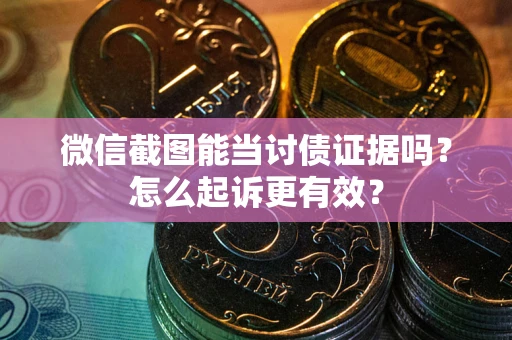 北京微信截图能当讨债证据吗？怎么起诉更有效？