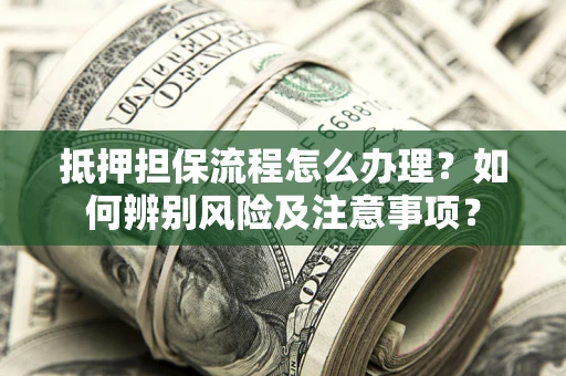 北京抵押担保流程怎么办理？如何辨别风险及注意事项？