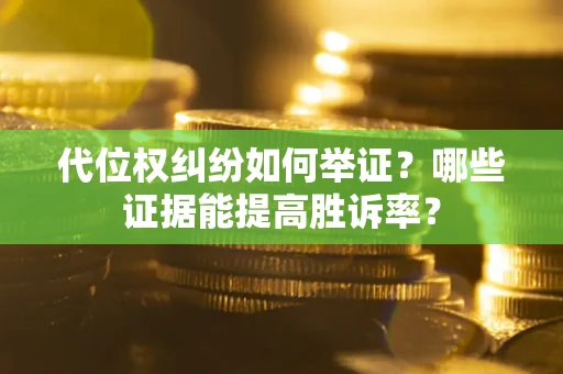 北京代位权纠纷如何举证？哪些证据能提高胜诉率？