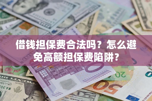 北京借钱担保费合法吗？怎么避免高额担保费陷阱？