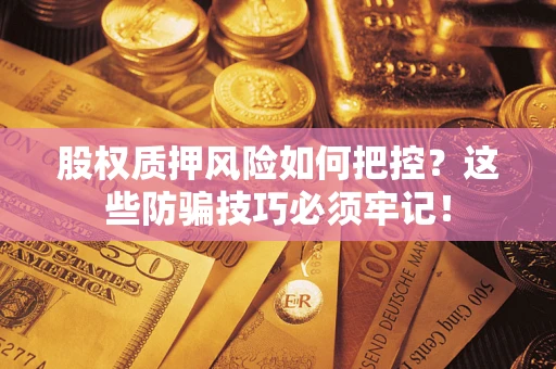 北京股权质押风险如何把控？这些防骗技巧必须牢记！