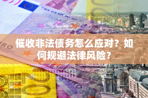 北京催收非法债务怎么应对？如何规避法律风险？
