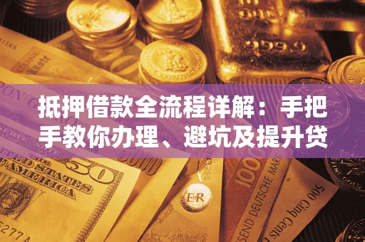 北京抵押借款全流程详解：手把手教你办理、避坑及提升贷款额度