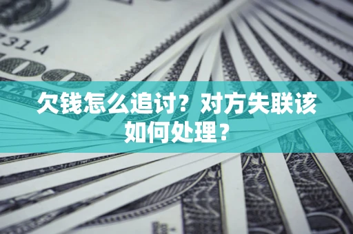 北京欠钱怎么追讨？对方失联该如何处理？