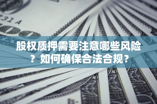 北京股权质押需要注意哪些风险？如何确保合法合规？