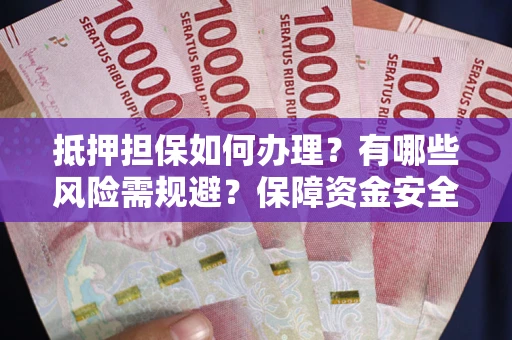 北京抵押担保如何办理？有哪些风险需规避？保障资金安全