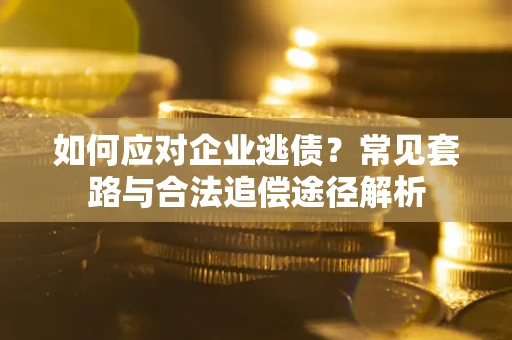北京如何应对企业逃债？常见套路与合法追偿途径解析
