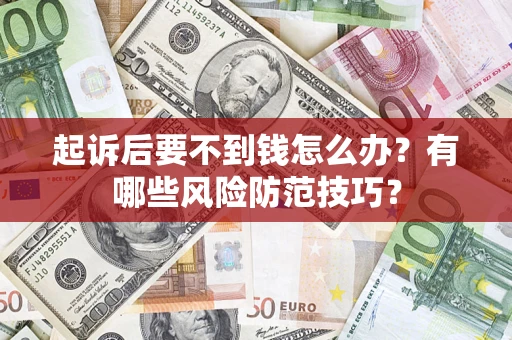 北京起诉后要不到钱怎么办?有哪些风险防范技巧? 北京起诉后要不到钱怎么办?有哪些风险防范技巧?
