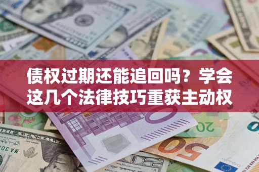 北京债权过期还能追回吗？学会这几个法律技巧重获主动权