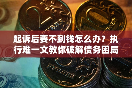 北京起诉后要不到钱怎么办？执行难一文教你破解债务困局